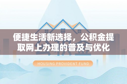 建昌便捷生活新选择，公积金提取网上办理的普及与优化