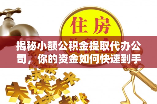 建昌揭秘小额公积金提取代办公司，你的资金如何快速到手？
