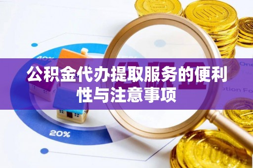建昌公积金代办提取服务的便利性与注意事项