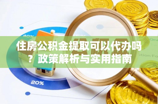 建昌住房公积金提取可以代办吗？政策解析与实用指南