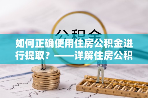 建昌如何正确使用住房公积金进行提取？——详解住房公积金代办提取流程与注意事项