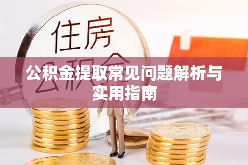 建昌公积金提取常见问题解析与实用指南