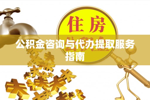 建昌公积金咨询与代办提取服务指南