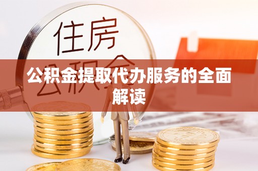 建昌公积金提取代办服务的全面解读