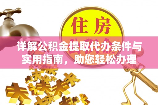 建昌详解公积金提取代办条件与实用指南，助您轻松办理