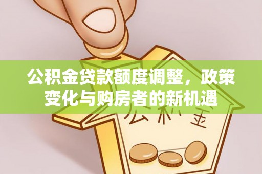 建昌公积金贷款额度调整，政策变化与购房者的新机遇