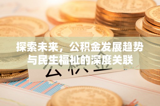 建昌探索未来，公积金发展趋势与民生福祉的深度关联