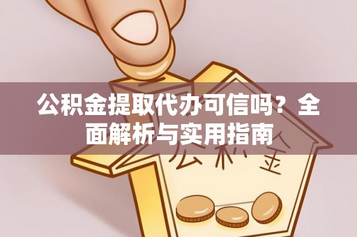 建昌公积金提取代办可信吗？全面解析与实用指南