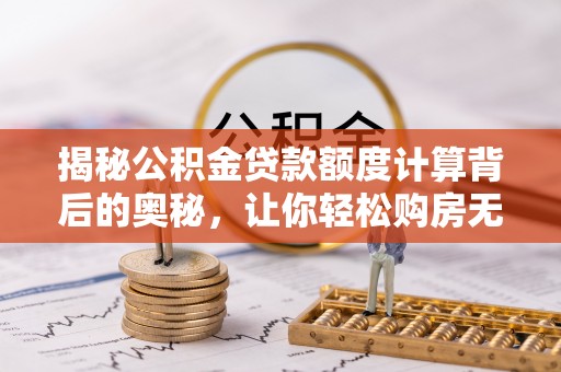 建昌揭秘公积金贷款额度计算背后的奥秘，让你轻松购房无忧！