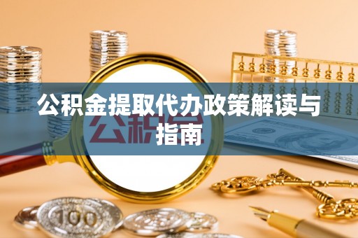 建昌公积金提取代办政策解读与指南