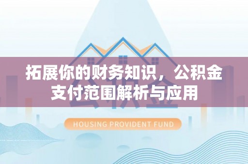 建昌拓展你的财务知识，公积金支付范围解析与应用