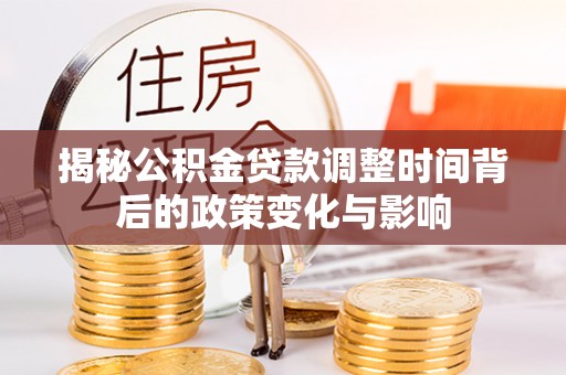 建昌揭秘公积金贷款调整时间背后的政策变化与影响