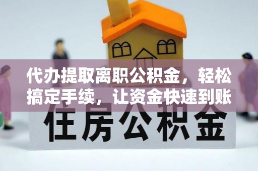 建昌代办提取离职公积金，轻松搞定手续，让资金快速到账！