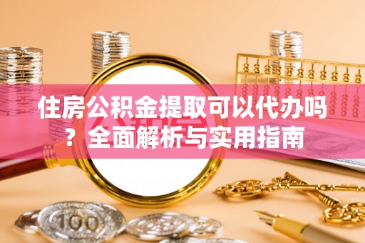 建昌住房公积金提取可以代办吗？全面解析与实用指南