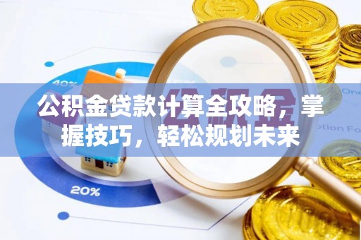 建昌公积金贷款计算全攻略，掌握技巧，轻松规划未来
