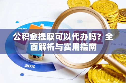 建昌公积金提取可以代办吗？全面解析与实用指南