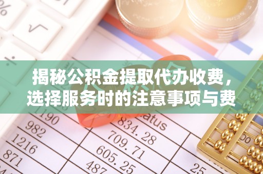 建昌揭秘公积金提取代办收费，选择服务时的注意事项与费用真相