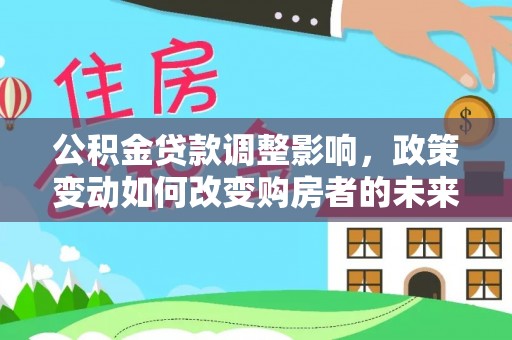 建昌公积金贷款调整影响，政策变动如何改变购房者的未来？
