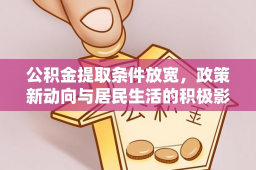 建昌公积金提取条件放宽，政策新动向与居民生活的积极影响