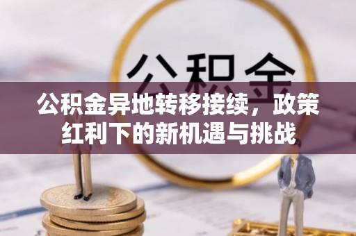 建昌公积金异地转移接续，政策红利下的新机遇与挑战