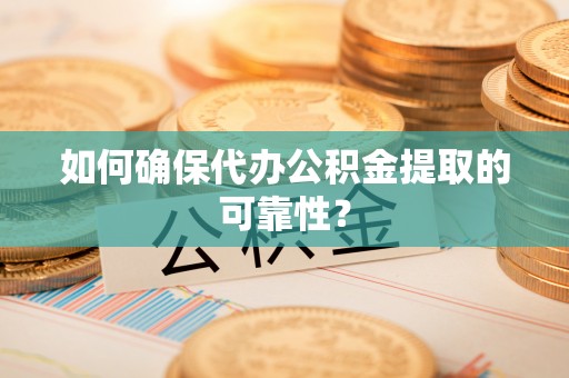 建昌如何确保代办公积金提取的可靠性？