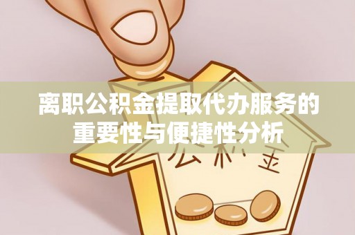 建昌离职公积金提取代办服务的重要性与便捷性分析