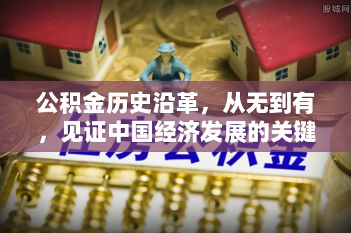 建昌公积金历史沿革，从无到有，见证中国经济发展的关键一步