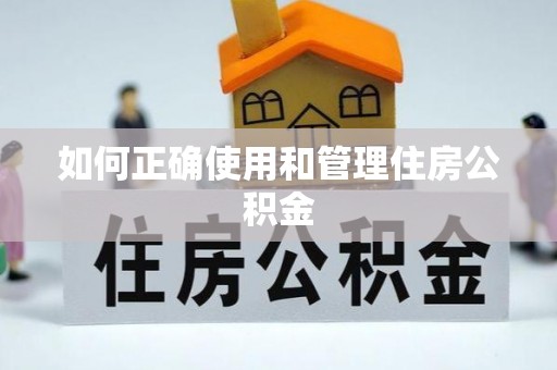 建昌如何正确使用和管理住房公积金
