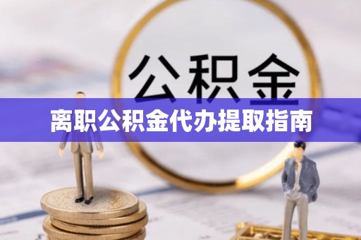 建昌离职公积金代办提取指南