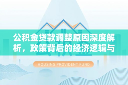 建昌公积金贷款调整原因深度解析，政策背后的经济逻辑与民生影响