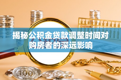 建昌揭秘公积金贷款调整时间对购房者的深远影响