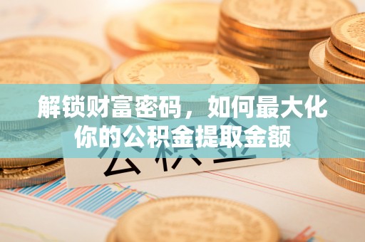 建昌解锁财富密码，如何最大化你的公积金提取金额