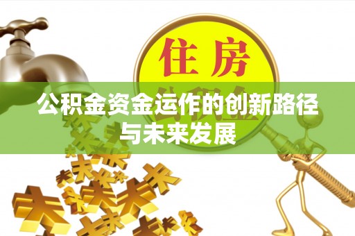 建昌公积金资金运作的创新路径与未来发展