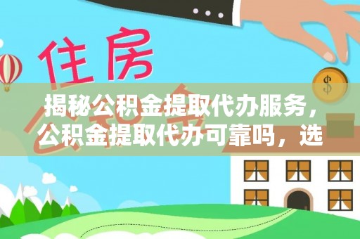 建昌揭秘公积金提取代办服务，公积金提取代办可靠吗，选择需谨慎