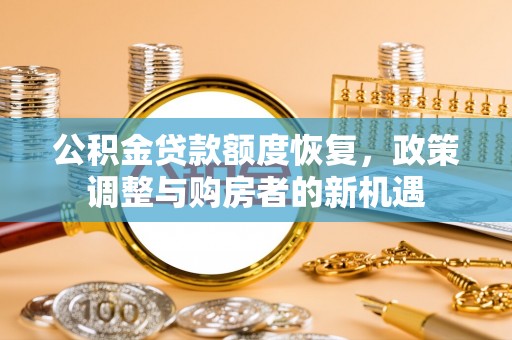 建昌公积金贷款额度恢复，政策调整与购房者的新机遇