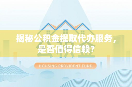 建昌揭秘公积金提取代办服务，是否值得信赖？