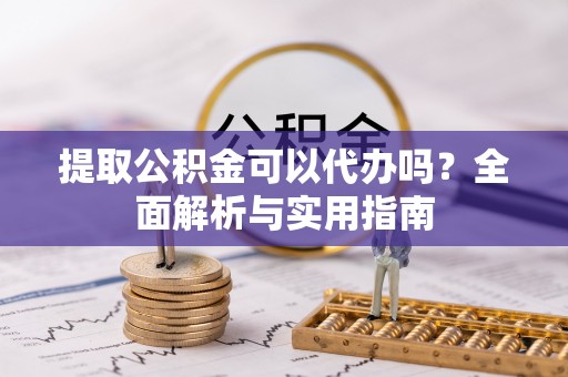 建昌提取公积金可以代办吗？全面解析与实用指南