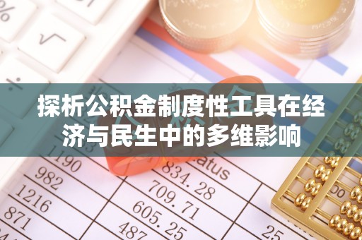 建昌探析公积金制度性工具在经济与民生中的多维影响