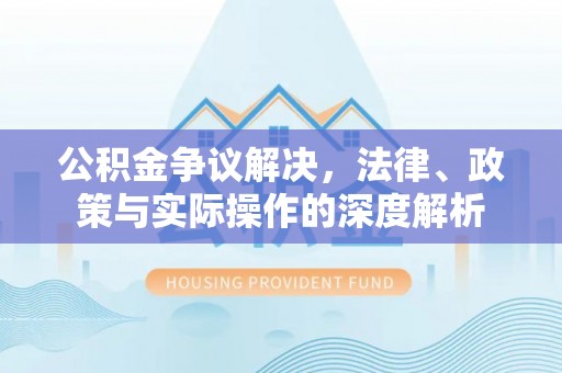 建昌公积金争议解决，法律、政策与实际操作的深度解析