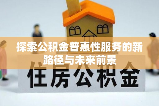 建昌探索公积金普惠性服务的新路径与未来前景