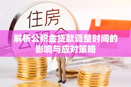 建昌解析公积金贷款调整时间的影响与应对策略