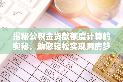 建昌揭秘公积金贷款额度计算的奥秘，助您轻松实现购房梦想