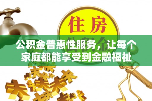 建昌公积金普惠性服务，让每个家庭都能享受到金融福祉