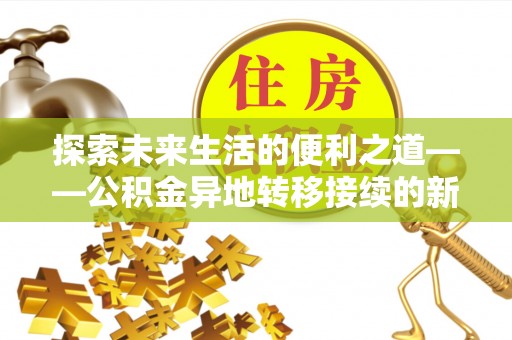 建昌探索未来生活的便利之道——公积金异地转移接续的新篇章