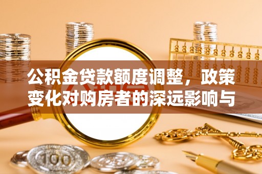建昌公积金贷款额度调整，政策变化对购房者的深远影响与应对策略