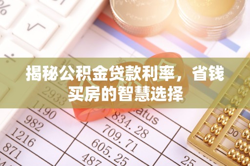 建昌揭秘公积金贷款利率，省钱买房的智慧选择