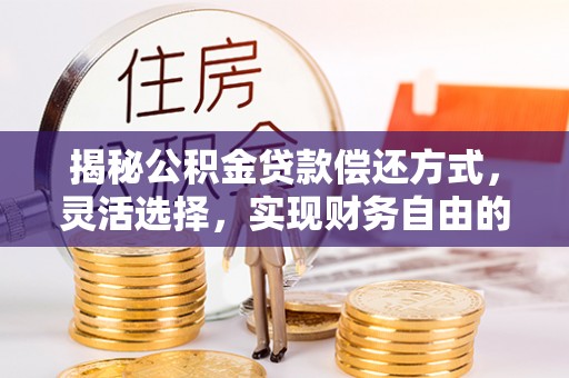 建昌揭秘公积金贷款偿还方式，灵活选择，实现财务自由的智慧之道