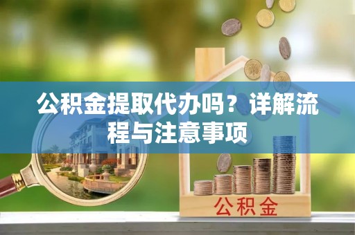 建昌公积金提取代办吗？详解流程与注意事项