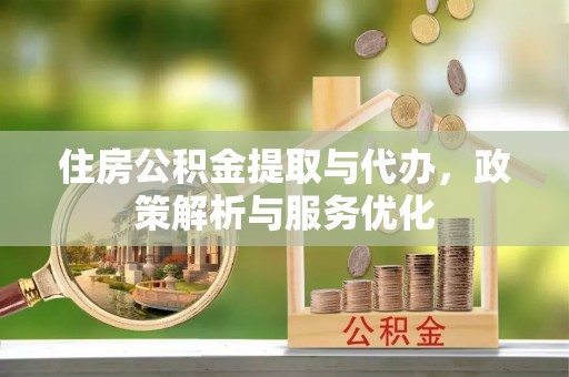 建昌住房公积金提取与代办，政策解析与服务优化