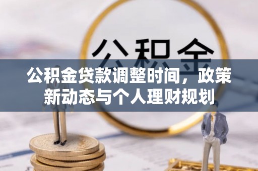 建昌公积金贷款调整时间，政策新动态与个人理财规划